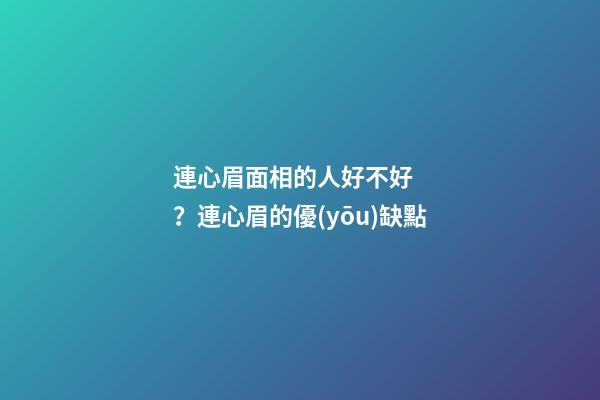 連心眉面相的人好不好？連心眉的優(yōu)缺點